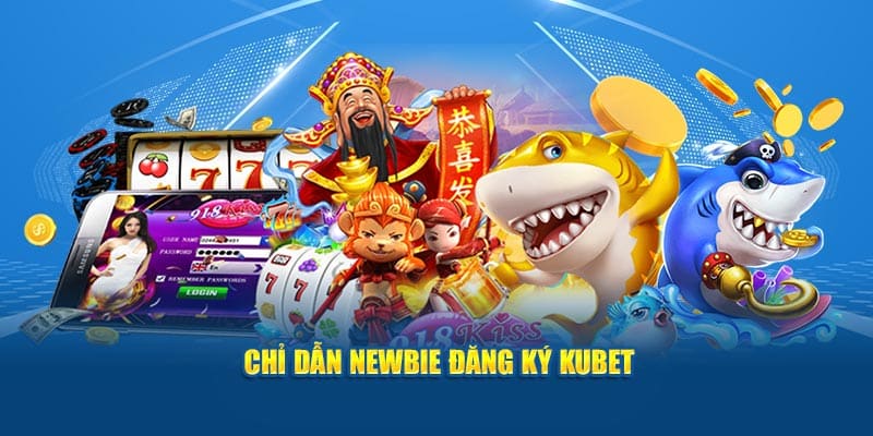 Chỉ dẫn newbie đăng ký Kubet