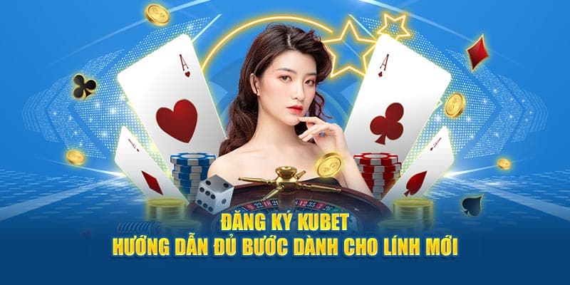 Đăng Ký Kubet - Hướng Dẫn Đủ Bước Dành Cho Lính Mới