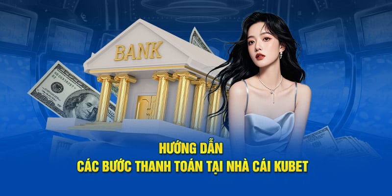 Hướng dẫn các bước thanh toán tại nhà cái KUBET