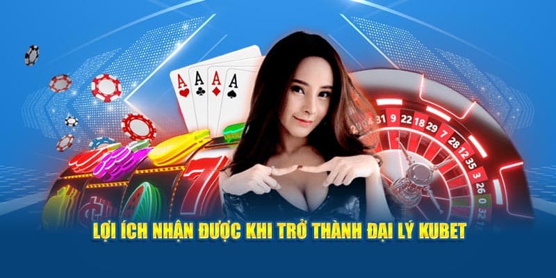 Lợi ích bet thủ nhận được khi trở thành đại lý Kubet