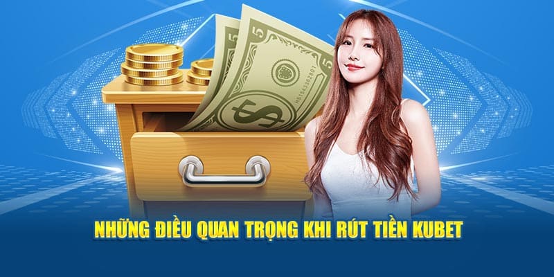 Những điều quan trọng khi rút tiền Kubet