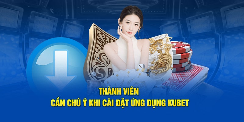 Thành viên cần chú ý khi cài đặt ứng dụng KUBET